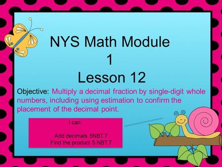 NYS Math Module 1 Lesson 12 Objective: Multiply a decimal fraction by single-digit whole numbers, including using estimation to confirm the placement of.