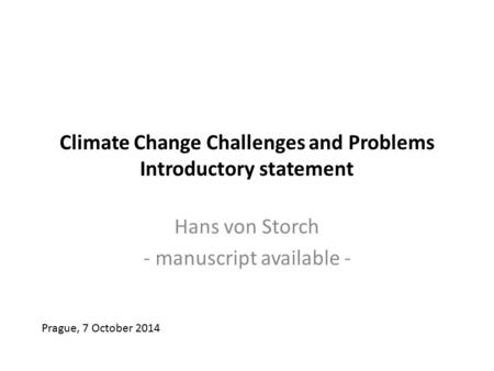 Climate Change Challenges and Problems Introductory statement Hans von Storch - manuscript available - Prague, 7 October 2014.