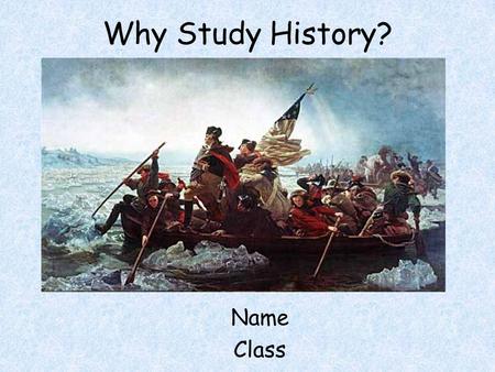 Why Study History? Name Class. Your Task 5 minutes –Draw a picture of what YOU think a historian looks like –DO THE BEST YOU CAN… YOU ARE NOT PICASSO…
