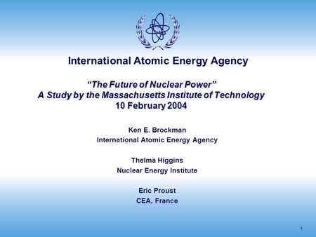 International Atomic Energy Agency 1 “The Future of Nuclear Power” A Study by the Massachusetts Institute of Technology 10 February 2004 Ken E. Brockman.