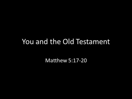 You and the Old Testament Matthew 5:17-20. “(Jesus says,) ‘Do not think that I came to abolish the Law or the Prophets. I did not come to abolish but.