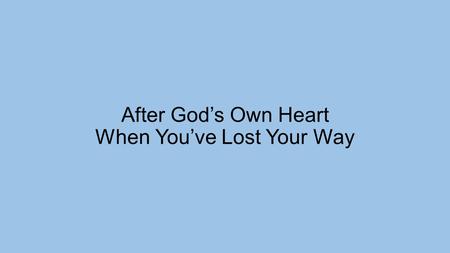 After God’s Own Heart When You’ve Lost Your Way. 1 Samuel 27:1-4 But David thought to himself, “One of these days I will be destroyed by the hand of Saul.