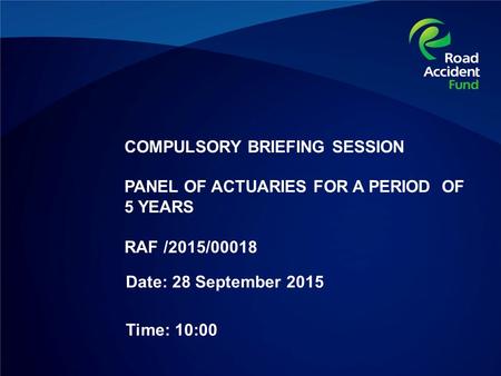 COMPULSORY BRIEFING SESSION PANEL OF ACTUARIES FOR A PERIOD OF 5 YEARS RAF /2015/00018 Date: 28 September 2015 Time: 10:00.