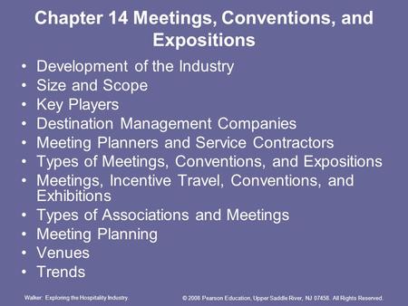Walker: Exploring the Hospitality Industry. © 2008 Pearson Education, Upper Saddle River, NJ 07458. All Rights Reserved. Chapter 14 Meetings, Conventions,