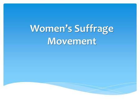 Women’s Suffrage Movement.  Officially began with the Seneca Falls Convention of 1848  Asserted that women should have the right to preach, to be educated,