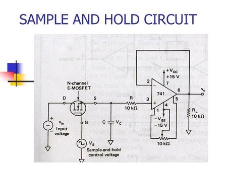SAMPLE AND HOLD CIRCUIT. CIRCUIT CONSTRUCTION The circuit samples the input and holds the last sample until the input sampled again. The circuit has an.