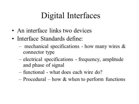 Digital Interfaces An interface links two devices Interface Standards define: – mechanical specifications - how many wires & connector type –electrical.
