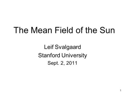 1 The Mean Field of the Sun Leif Svalgaard Stanford University Sept. 2, 2011.