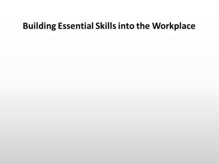 Building Essential Skills into the Workplace. What does the term Essential Skills mean? (Including embedded link to the video about Essential Skills and.