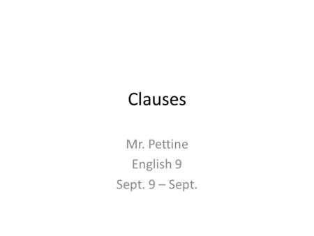 Clauses Mr. Pettine English 9 Sept. 9 – Sept.. The Clause (9/09) A clause is a group of words that has a subject and a predicate and is used as part of.
