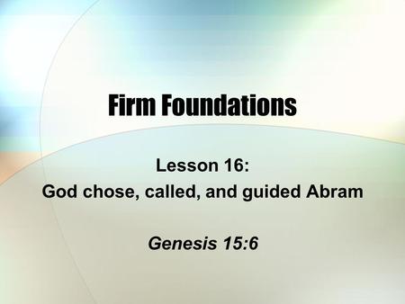 Lesson 16: God chose, called, and guided Abram Genesis 15:6