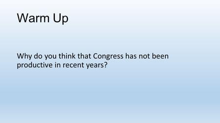 Warm Up Why do you think that Congress has not been productive in recent years?