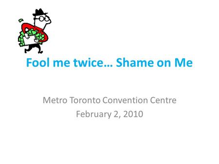 Fool me twice… Shame on Me Metro Toronto Convention Centre February 2, 2010.
