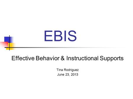 EBIS Effective Behavior & Instructional Supports Tina Rodriguez June 23, 2013.