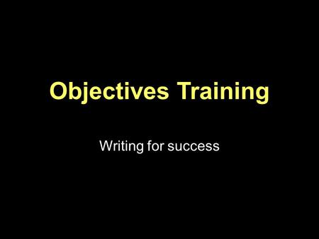 Objectives Training Writing for success. What are program Goals? Based on your needs assessment Long term plans Big picture What are objectives? Actions.