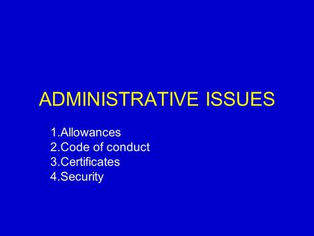 ADMINISTRATIVE ISSUES 1.Allowances 2.Code of conduct 3.Certificates 4.Security.