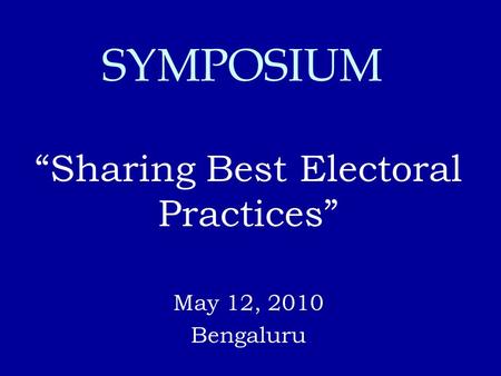 “Sharing Best Electoral Practices” May 12, 2010 Bengaluru SYMPOSIUM.