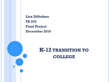 K-12 TRANSITION TO COLLEGE Lisa DiStefano TE 870 Final Project December 2010.