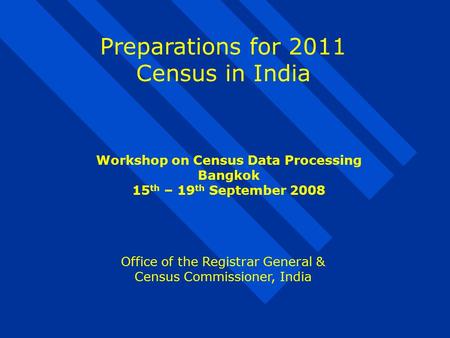 Preparations for 2011 Census in India Office of the Registrar General & Census Commissioner, India Workshop on Census Data Processing Bangkok 15 th – 19.