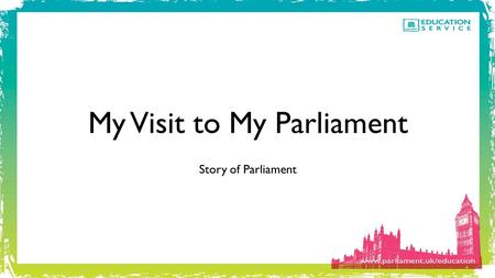 My Visit to My Parliament Story of Parliament. The Education Service We are the Education Service and we work here at Parliament with school groups like.