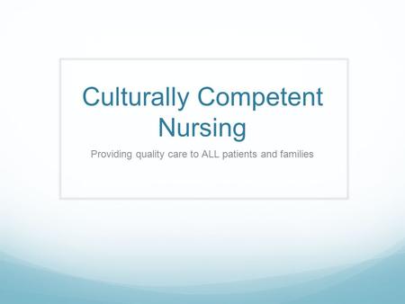 Culturally Competent Nursing Providing quality care to ALL patients and families.