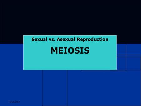 12/26/2015 Sexual vs. Asexual Reproduction MEIOSIS.