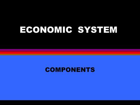 ECONOMIC SYSTEM COMPONENTS Private Ownership l Control of productive resources land labor capital that are used to produce goods and services.