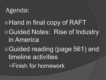 Agenda:  Hand in final copy of RAFT  Guided Notes: Rise of Industry in America  Guided reading (page 561) and timeline activities Finish for homework.