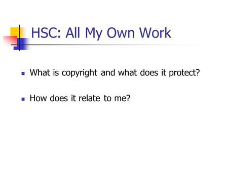 HSC: All My Own Work What is copyright and what does it protect? How does it relate to me?