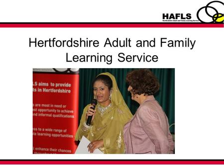 Hertfordshire Adult and Family Learning Service. Who are we? Small committed service situated within Customer Services and Libraries Contracted by the.