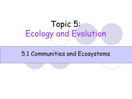 Topic 5: Ecology and Evolution 5.1 Communities and Ecosystems.