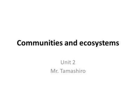Communities and ecosystems Unit 2 Mr. Tamashiro. 5.1.1 Define species, habitats, populations, community, ecosystems and ecology. Species: a group of organisms.