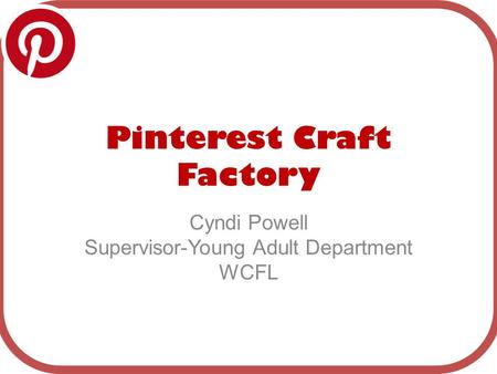 Pinterest Craft Factory Cyndi Powell Supervisor-Young Adult Department WCFL.