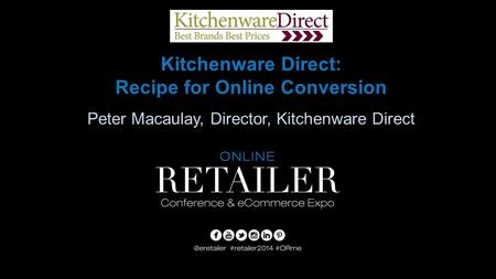 Kitchenware Direct: Recipe for Online Conversion Peter Macaulay, Director, Kitchenware Direct.