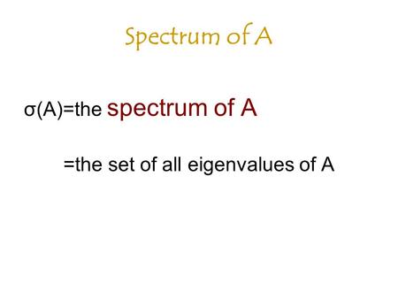 Spectrum of A σ(A)=the spectrum of A =the set of all eigenvalues of A.