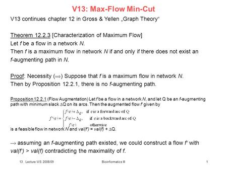 13. Lecture WS 2008/09Bioinformatics III1 V13: Max-Flow Min-Cut V13 continues chapter 12 in Gross & Yellen „Graph Theory“ Theorem 12.2.3 [Characterization.