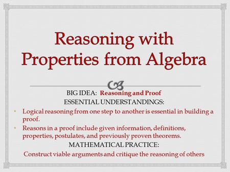 BIG IDEA: Reasoning and Proof ESSENTIAL UNDERSTANDINGS: Logical reasoning from one step to another is essential in building a proof. Logical reasoning.