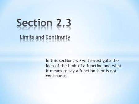 In this section, we will investigate the idea of the limit of a function and what it means to say a function is or is not continuous.