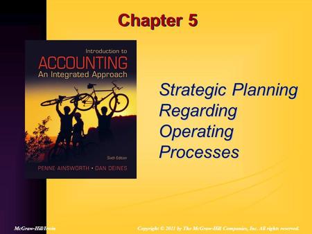 Chapter 5 Strategic Planning Regarding Operating Processes Copyright © 2011 by The McGraw-Hill Companies, Inc. All rights reserved.McGraw-Hill/Irwin.