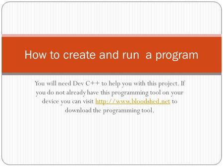 You will need Dev C++ to help you with this project. If you do not already have this programming tool on your device you can visit