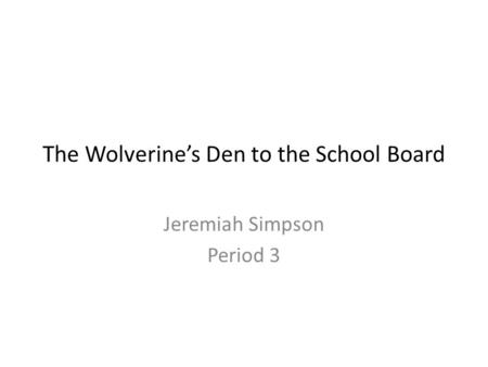 The Wolverine’s Den to the School Board Jeremiah Simpson Period 3.