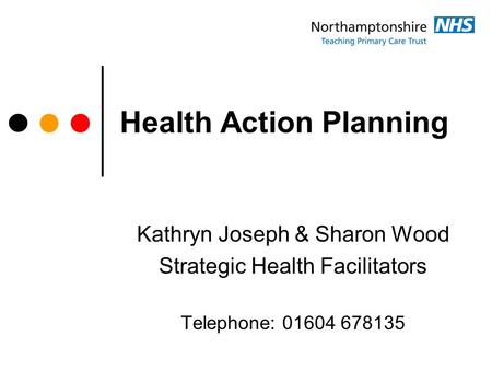 Health Action Planning Kathryn Joseph & Sharon Wood Strategic Health Facilitators Telephone: 01604 678135.
