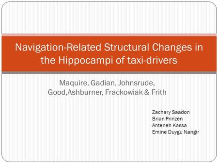 Maquire, Gadian, Johnsrude, Good,Ashburner, Frackowiak & Frith Navigation-Related Structural Changes in the Hippocampi of taxi-drivers Zachary Saadon Brian.