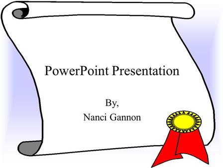 PowerPoint Presentation By, Nanci Gannon Tool Bars You need to know the tool bars at the top of the screen, and you need to know how to use the ones.