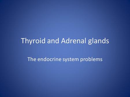 Thyroid and Adrenal glands The endocrine system problems.