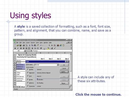 Click the mouse to continue. Using styles A style is a saved collection of formatting, such as a font, font size, pattern, and alignment, that you can.