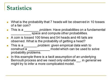 Statistics What is the probability that 7 heads will be observed in 10 tosses of a fair coin? This is a ________ problem. Have probabilities on a fundamental.