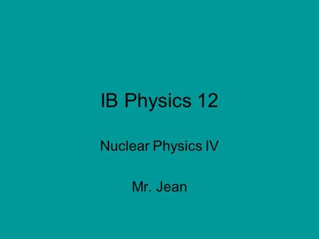 IB Physics 12 Nuclear Physics IV Mr. Jean. The plan: Video clip of the day Beta & Gamma Decay Models Practice Questions Time to work on Quest Questions.