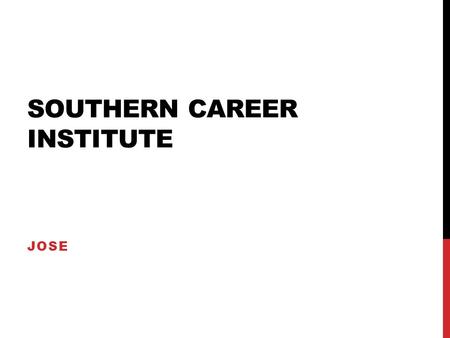 SOUTHERN CAREER INSTITUTE JOSE. LOCATION Southern Careers Institute has been a tradition of career training in Texas for over 50 years. Their professional.