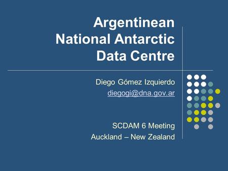 Argentinean National Antarctic Data Centre Diego Gómez Izquierdo SCDAM 6 Meeting Auckland – New Zealand.